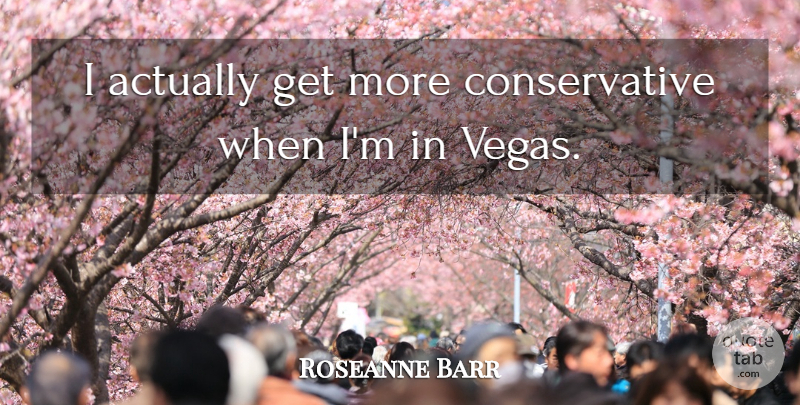 Roseanne Barr Quote About Vegas, Conservative: I Actually Get More Conservative...