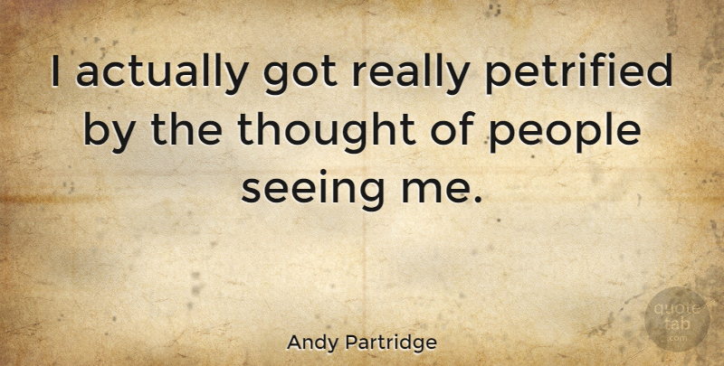 Andy Partridge Quote About People, Seeing: I Actually Got Really Petrified...