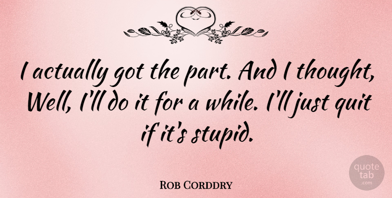 Rob Corddry Quote About Stupid, Quitting, Wells: I Actually Got The Part...