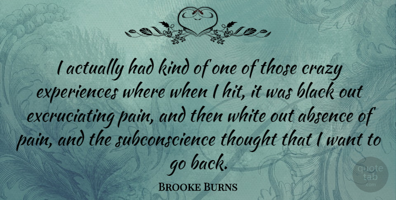 Brooke Burns Quote About Pain, Crazy, White: I Actually Had Kind Of...