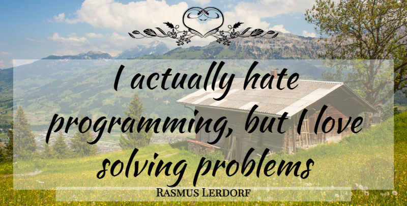 Rasmus Lerdorf Quote About Hate, Problem, Problem Solving: I Actually Hate Programming But...