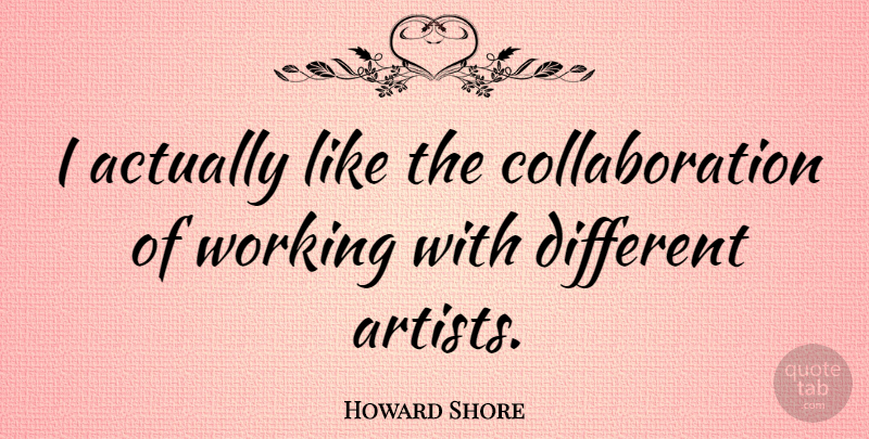 Howard Shore Quote About undefined: I Actually Like The Collaboration...
