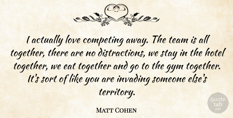 Matt Cohen Quote About Competing, Eat, Gym, Hotel, Invading: I Actually Love Competing Away...