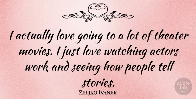 Zeljko Ivanek Quote About Love, Movies, People, Seeing, Theater: I Actually Love Going To...