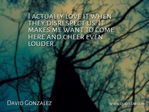 David Gonzalez Quote About Cheer, Disrespect, Love: I Actually Love It When...