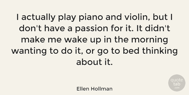 Ellen Hollman Quote About Bed, Morning, Piano, Wake, Wanting: I Actually Play Piano And...