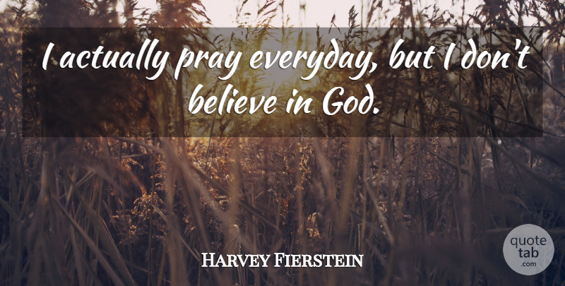 Harvey Fierstein Quote About Believe, Everyday, Praying: I Actually Pray Everyday But...