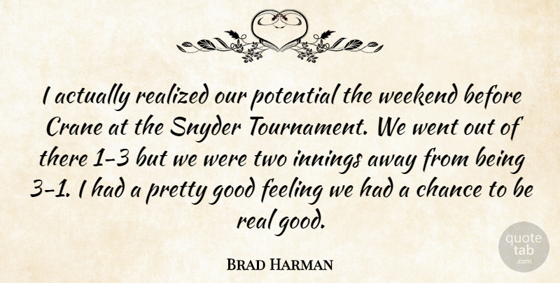 Brad Harman Quote About Chance, Feeling, Good, Innings, Potential: I Actually Realized Our Potential...