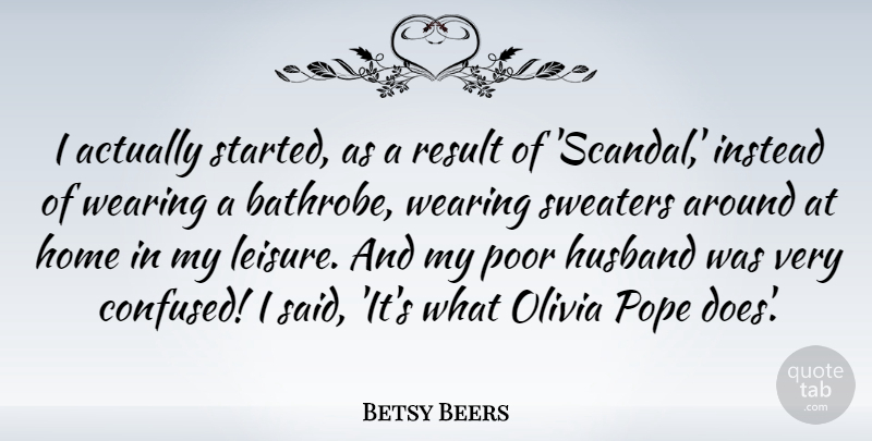 Betsy Beers Quote About Home, Instead, Olivia, Poor, Pope: I Actually Started As A...