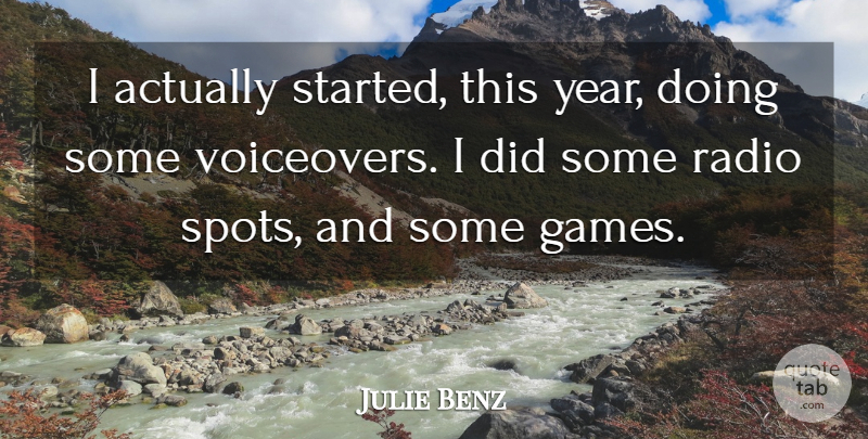 Julie Benz Quote About Years, Games, Radio: I Actually Started This Year...