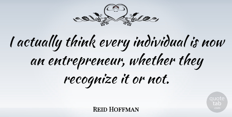 Reid Hoffman Quote About Thinking, Entrepreneur, Individual: I Actually Think Every Individual...