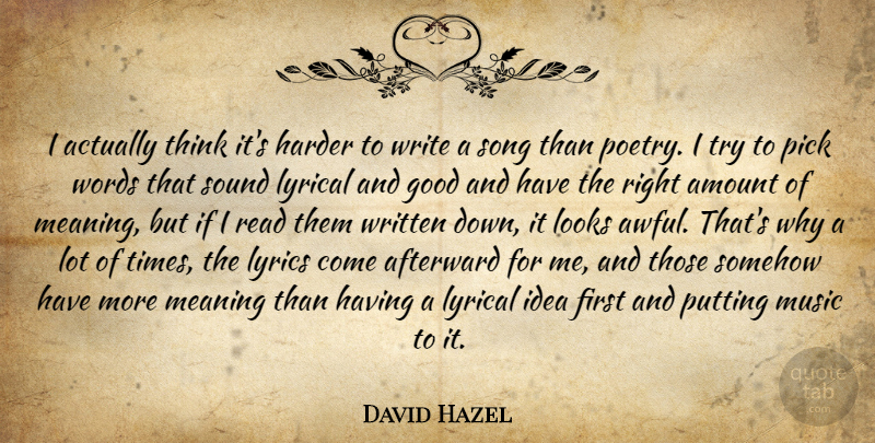 David Hazel Quote About Amount, Good, Harder, Looks, Lyrical: I Actually Think Its Harder...