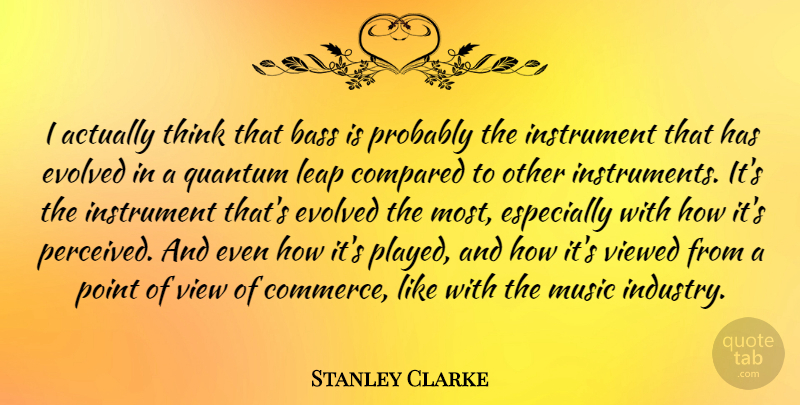 Stanley Clarke Quote About Thinking, Views, Bass: I Actually Think That Bass...