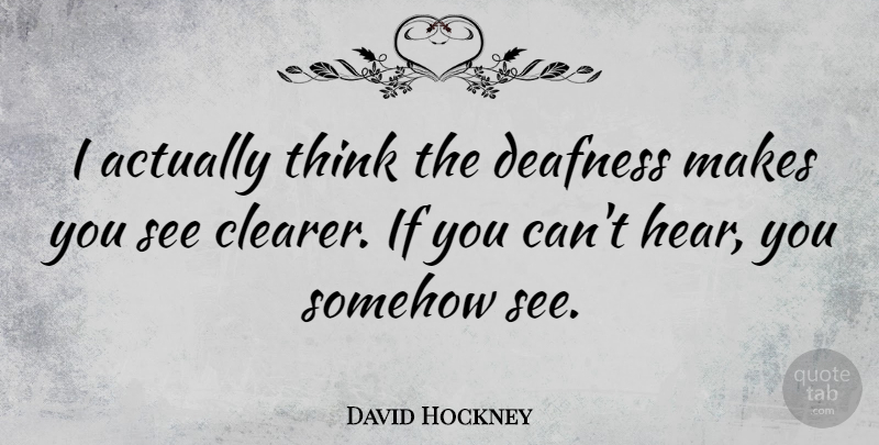 David Hockney Quote About Thinking, Deafness, Ifs: I Actually Think The Deafness...