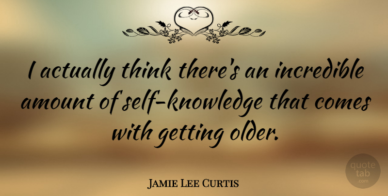 Jamie Lee Curtis Quote About Thinking, Self, Getting Older: I Actually Think Theres An...