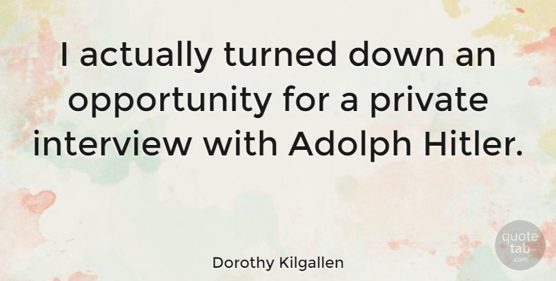 Dorothy Kilgallen Quote About Opportunity, Interviews, Adolph Hitler: I Actually Turned Down An...