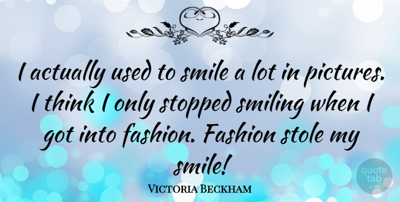 Victoria Beckham Quote About Fashion, Thinking, My Smile: I Actually Used To Smile...