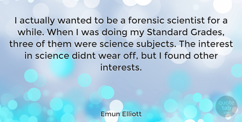 Emun Elliott Quote About Three, Scientist, Found: I Actually Wanted To Be...