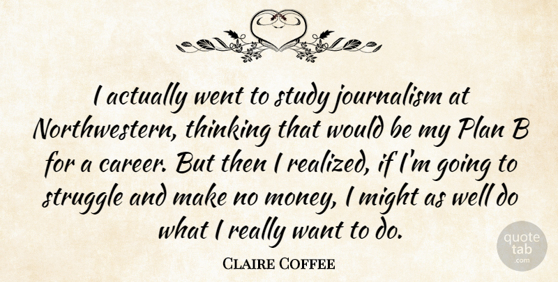 Claire Coffee Quote About Journalism, Might, Money, Plan, Study: I Actually Went To Study...