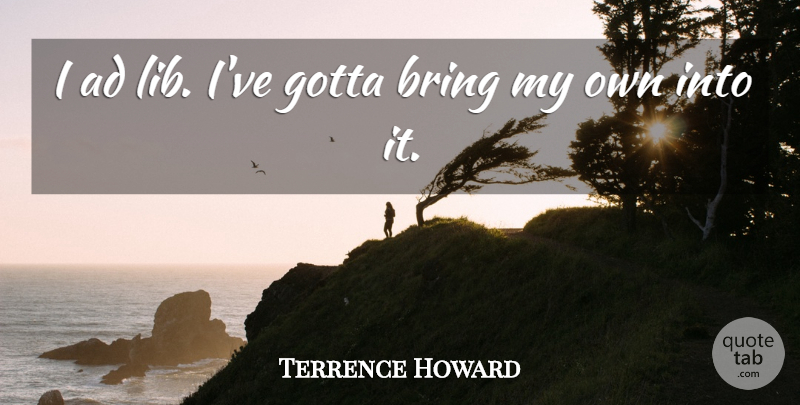 Terrence Howard Quote About undefined: I Ad Lib Ive Gotta...