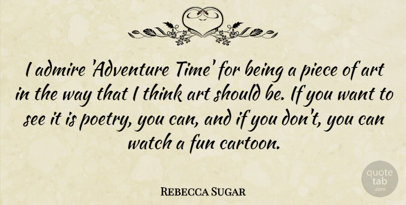 Rebecca Sugar Quote About Admire, Art, Fun, Piece, Poetry: I Admire Adventure Time For...