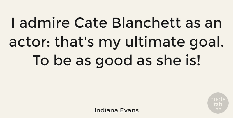 Indiana Evans Quote About Good, Ultimate: I Admire Cate Blanchett As...