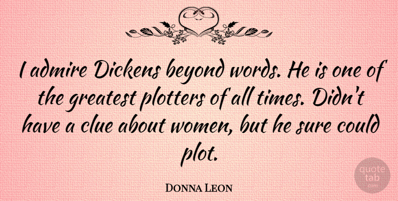 Donna Leon Quote About Admire, Beyond, Clue, Dickens, Sure: I Admire Dickens Beyond Words...