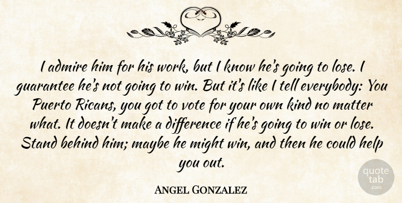 Angel Gonzalez Quote About Admire, Behind, Difference, Guarantee, Help: I Admire Him For His...