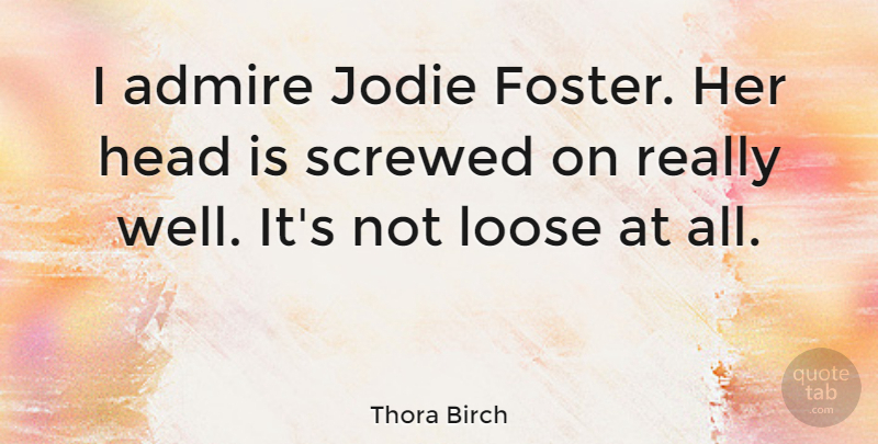Thora Birch Quote About Admire, Wells: I Admire Jodie Foster Her...