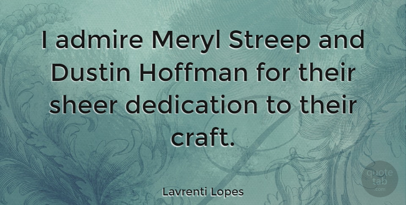 Lavrenti Lopes Quote About Dedication, Crafts, Admire: I Admire Meryl Streep And...