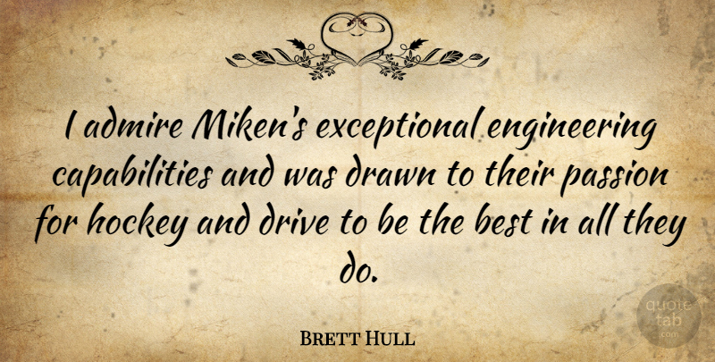 Brett Hull Quote About Admire, Best, Drawn, Drive: I Admire Mikens Exceptional Engineering...