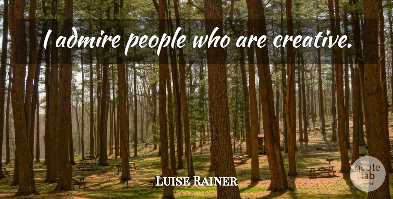 Luise Rainer Quote About People, Creative, Admire: I Admire People Who Are...