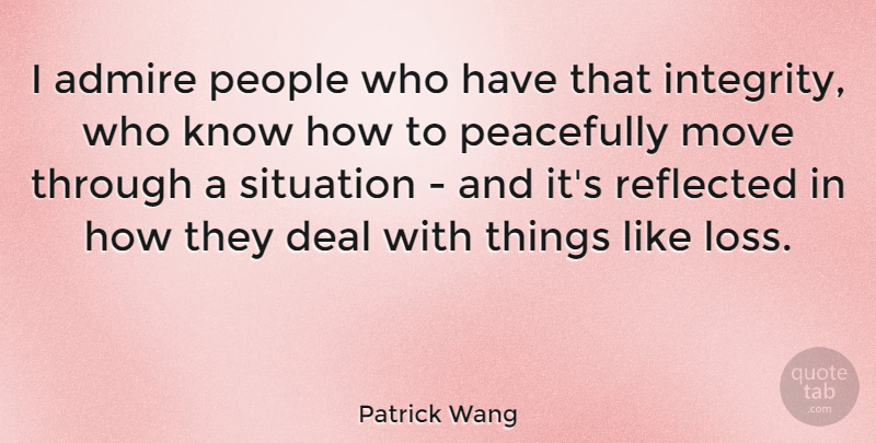 Patrick Wang Quote About Admire, Deal, Move, Peacefully, People: I Admire People Who Have...