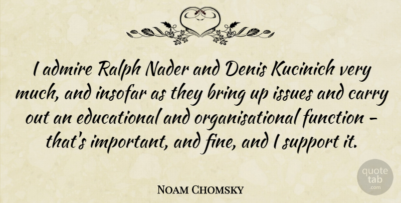 Noam Chomsky Quote About Educational, Issues, Support: I Admire Ralph Nader And...