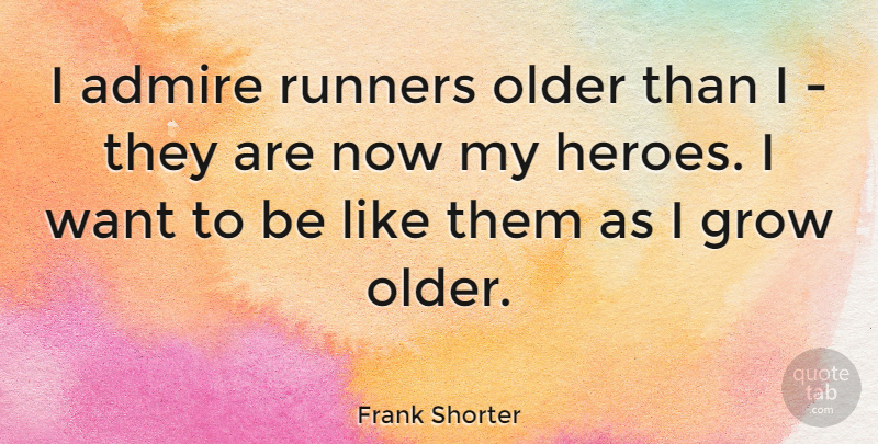 Frank Shorter Quote About Hero, Want, Admire: I Admire Runners Older Than...
