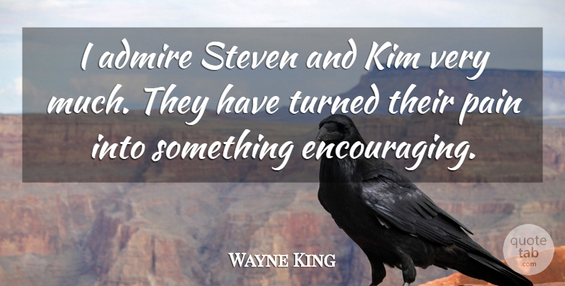 Wayne King Quote About Admire, Kim, Pain, Steven, Turned: I Admire Steven And Kim...