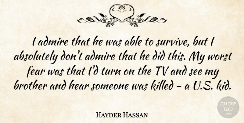Hayder Hassan Quote About Absolutely, Admire, Brother, Fear, Hear: I Admire That He Was...
