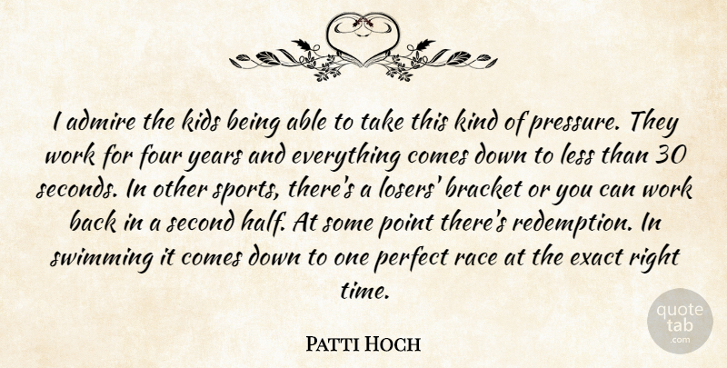Patti Hoch Quote About Admire, Bracket, Exact, Four, Kids: I Admire The Kids Being...