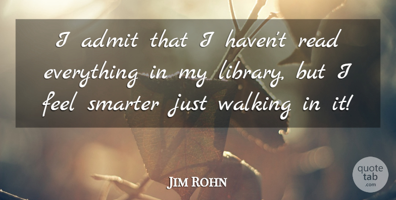 Jim Rohn Quote About Library, Feels, Smarter: I Admit That I Havent...