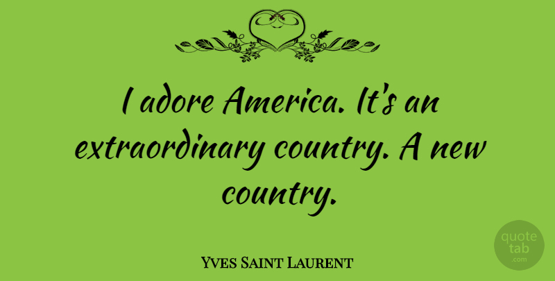Yves Saint Laurent Quote About Country, America, Patriotism: I Adore America Its An...
