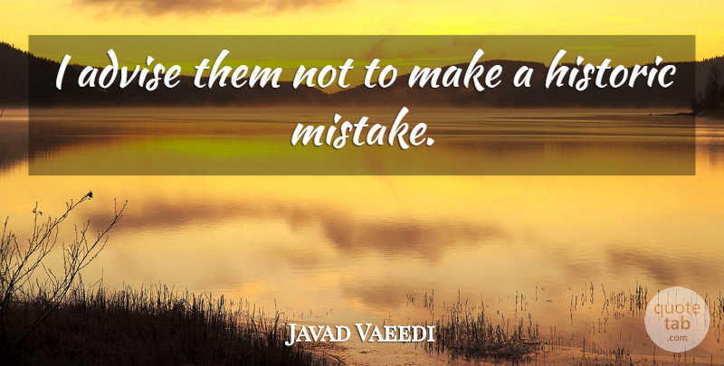 Javad Vaeedi Quote About Advise, Historic: I Advise Them Not To...