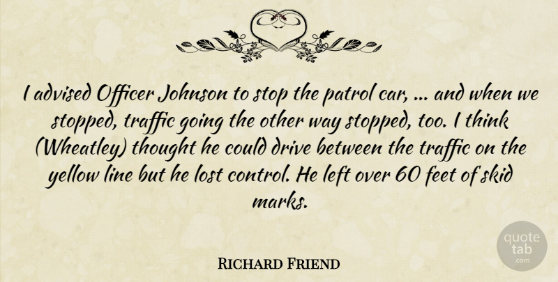 Richard Friend Quote About Advised, Drive, Feet, Johnson, Left: I Advised Officer Johnson To...
