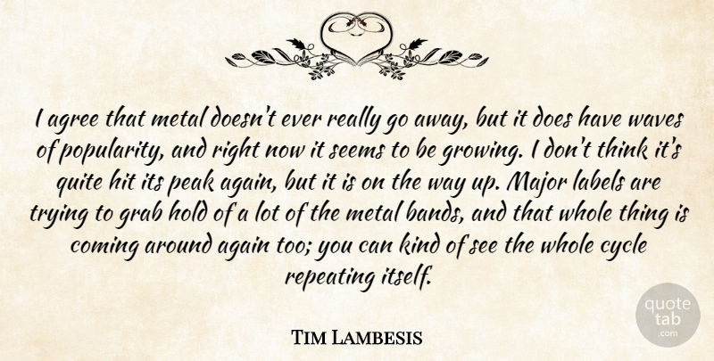 Tim Lambesis Quote About Again, Agree, Coming, Cycle, Grab: I Agree That Metal Doesnt...