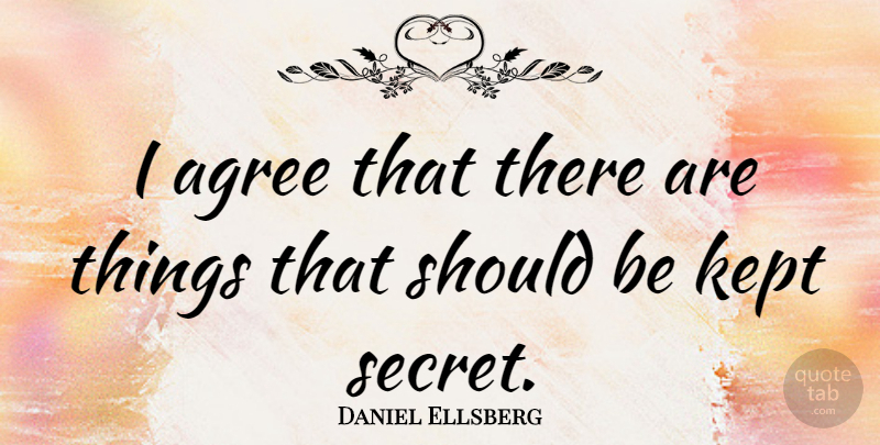 Daniel Ellsberg Quote About Secret, Kept Secrets, Should: I Agree That There Are...