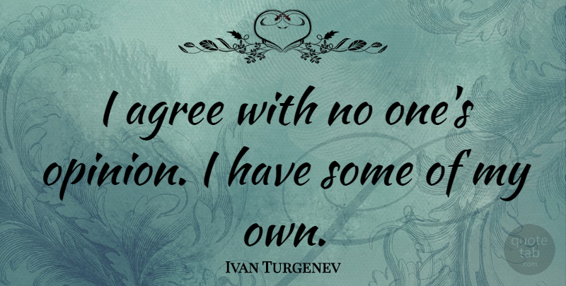 Ivan Turgenev Quote About Opinion, Agree, My Own: I Agree With No Ones...