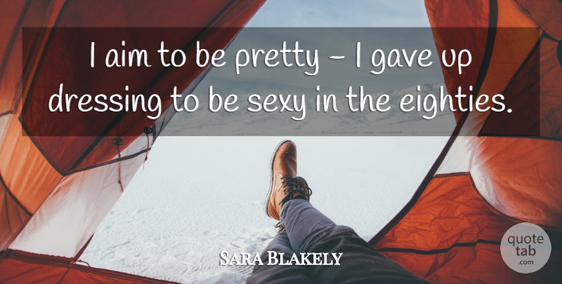 Sara Blakely Quote About Sexy, Aim, Gave Up: I Aim To Be Pretty...