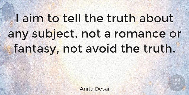 Anita Desai Quote About Romance, Fantasy, Telling The Truth: I Aim To Tell The...