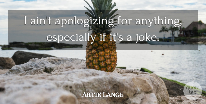 Artie Lange Quote About Apologizing, Ifs, Jokes: I Aint Apologizing For Anything...