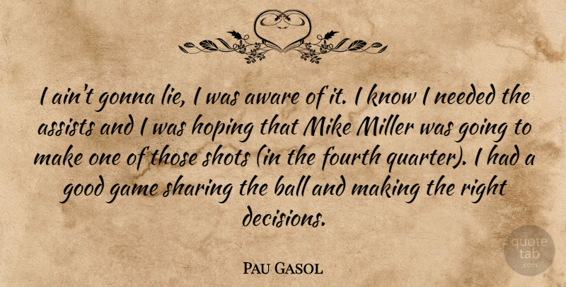 Pau Gasol Quote About Aware, Ball, Fourth, Game, Gonna: I Aint Gonna Lie I...