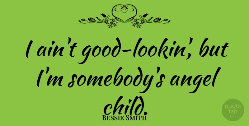 Bessie Smith Quote About Beauty, Children, Angel: I Aint Good Lookin But...
